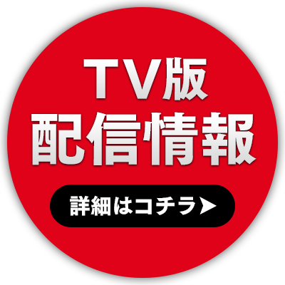 TV版配信情報 詳細はコチラ